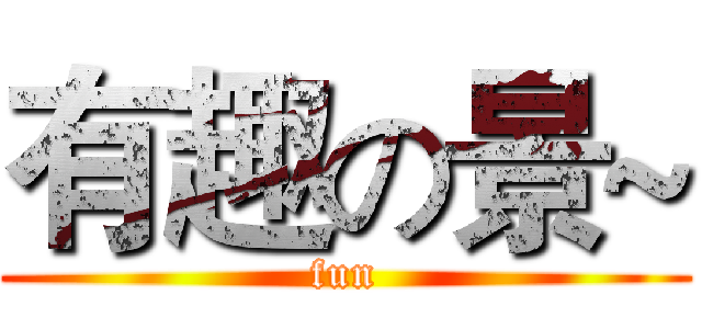 有趣の景~ (fun)