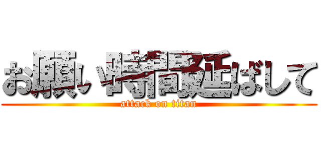 お願い時間延ばして (attack on titan)