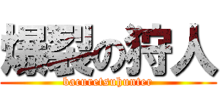 爆裂の狩人 (bacuretsuhunter)
