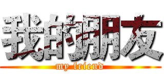 我的朋友 (my friend)