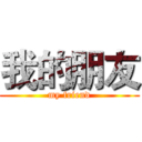 我的朋友 (my friend)