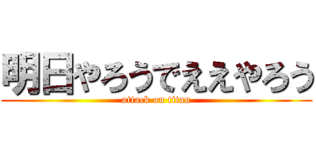 明日やろうでええやろう (attack on titan)