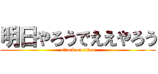 明日やろうでええやろう (attack on titan)