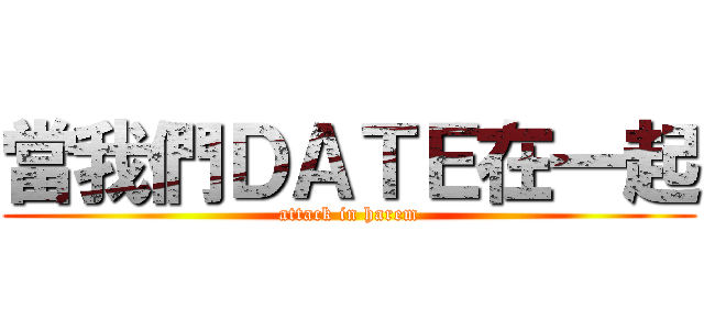 當我們ＤＡＴＥ在一起 (attack in harem)