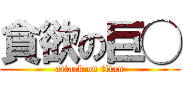 貪欲の巨◯ (attack on titan)