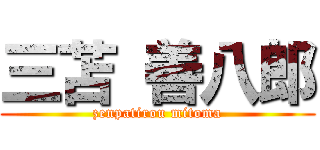 三苫 善八郎 (zenpatirou mitoma)