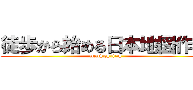 徒歩から始める日本地図作成 (attack on titan)