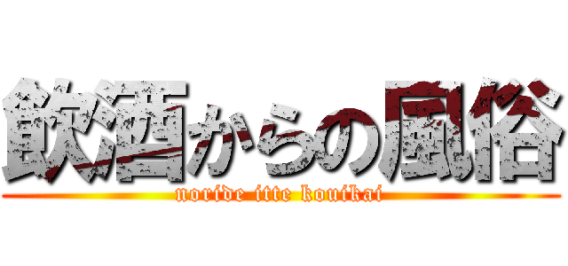 飲酒からの風俗 (noride itte kouikai)