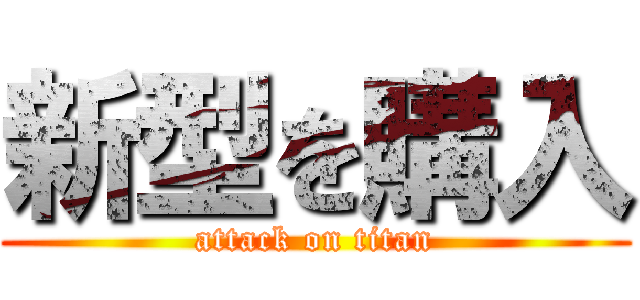 新型を購入 (attack on titan)