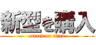 新型を購入 (attack on titan)