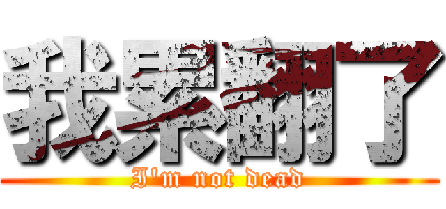 我累翻了 (I\'m not dead)