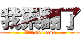我累翻了 (I\'m not dead)