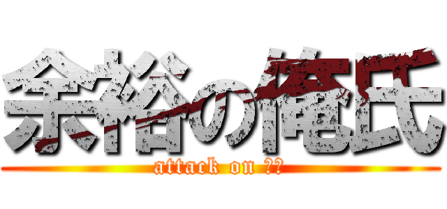 余裕の俺氏 (attack on 俺氏)