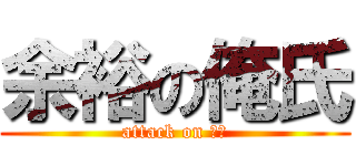 余裕の俺氏 (attack on 俺氏)