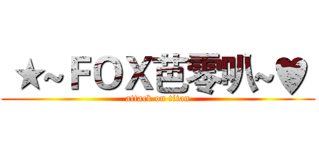  ★~ＦＯＸ芭零叭~♥  (attack on titan)