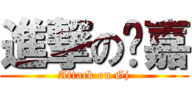進撃の过嘉 (Attack on Gj)