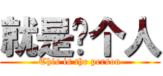 就是这个人 (This is the person)
