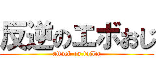反逆のエボおじ (attack on toilet)