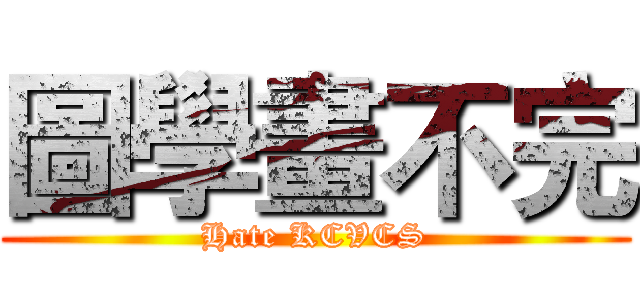 圖學畫不完 (Hate KCVCS)