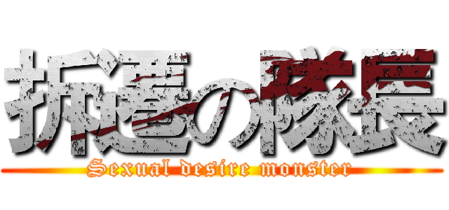 拆遷の隊長 (Sexual desire monster)