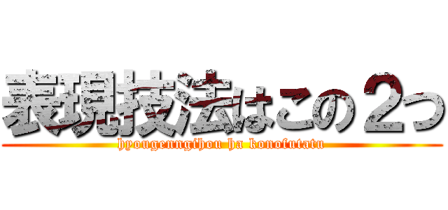 表現技法はこの２つ (hyougenngihou ha konofutatu)