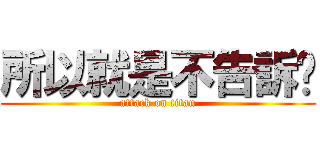 所以就是不告訴伱 (attack on titan)
