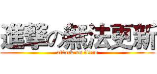 進撃の無法更新 (attack on titan)