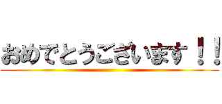 おめでとうございます！！ ()