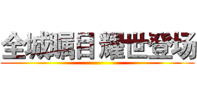 全城瞩目 耀世登场 ()