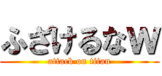 ふざけるなｗ (attack on titan)