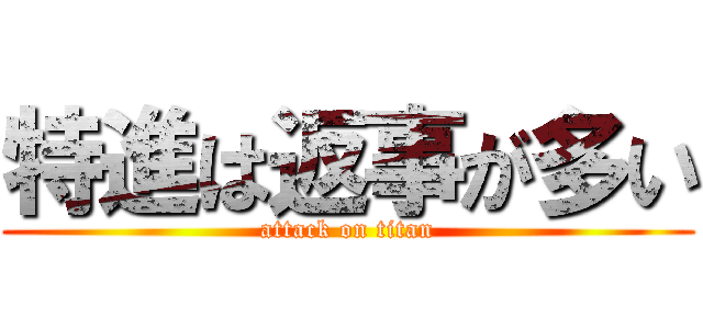 特進は返事が多い (attack on titan)
