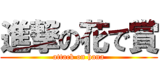 進撃の花で賞 (attack on hana)