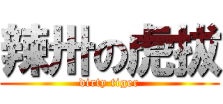 辣卅の虎拔 (dirty tiger)