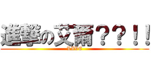 進撃の艾爾？？！！ (LIVE)