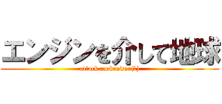 エンジンを介して地球 (attack on drawer(?))