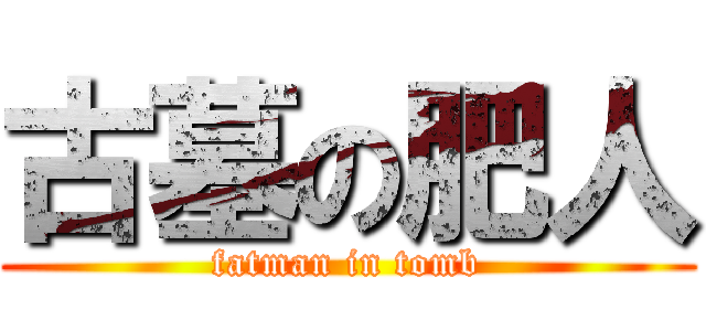 古墓の肥人 (fatman in tomb)
