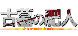 古墓の肥人 (fatman in tomb)