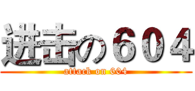 进击の６０４ (attack on 604)