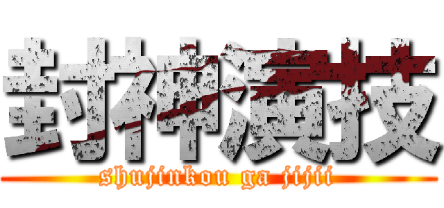 封神演技 (shujinkou ga jijii)