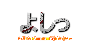 よしっ (attack on shinya)