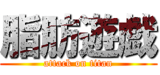 脂肪遊戯 (attack on titan)