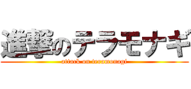 進撃のテラモナギ (attack on teramonagi)