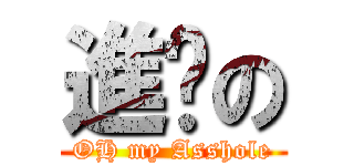 進擊の (OH my Asshole)