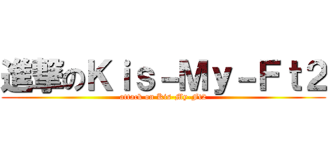 進撃のＫｉｓ－Ｍｙ－Ｆｔ２ (attack on Kis-My-Ft2)