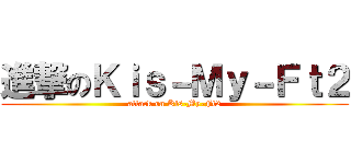 進撃のＫｉｓ－Ｍｙ－Ｆｔ２ (attack on Kis-My-Ft2)