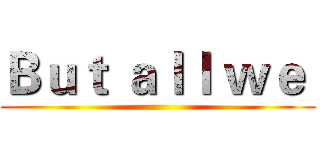 Ｂｕｔ ａｌｌ ｗｅ  ()