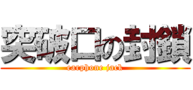 突破口の封鎖 (earphone jack)