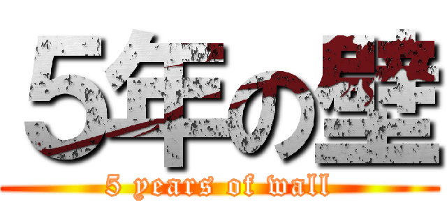 ５年の壁 (5 years of wall)