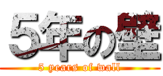 ５年の壁 (5 years of wall)