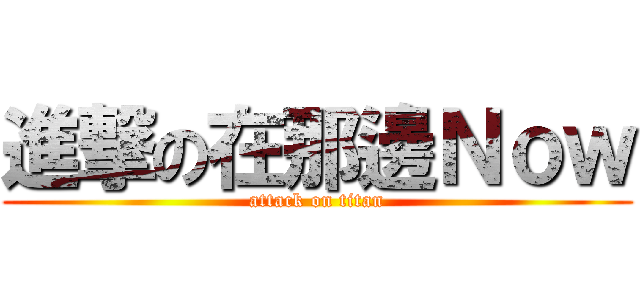進撃の在那邊Ｎｏｗ (attack on titan)